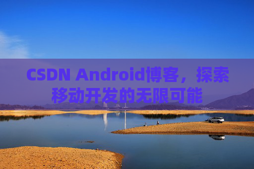 CSDN Android博客，探索移动开发的无限可能