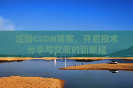 注册CSDN博客,开启技术分享与交流的新旅程
